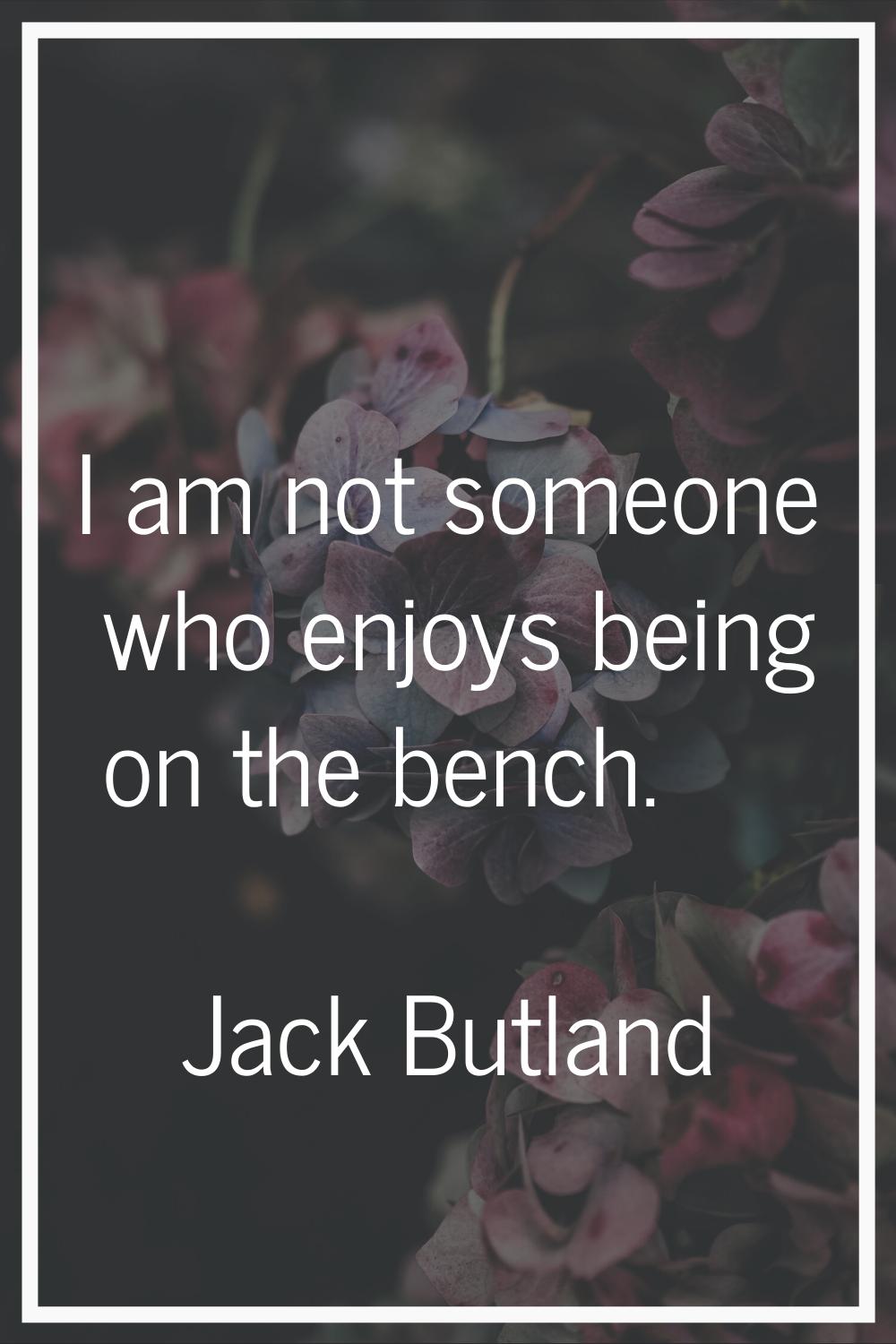 I am not someone who enjoys being on the bench.