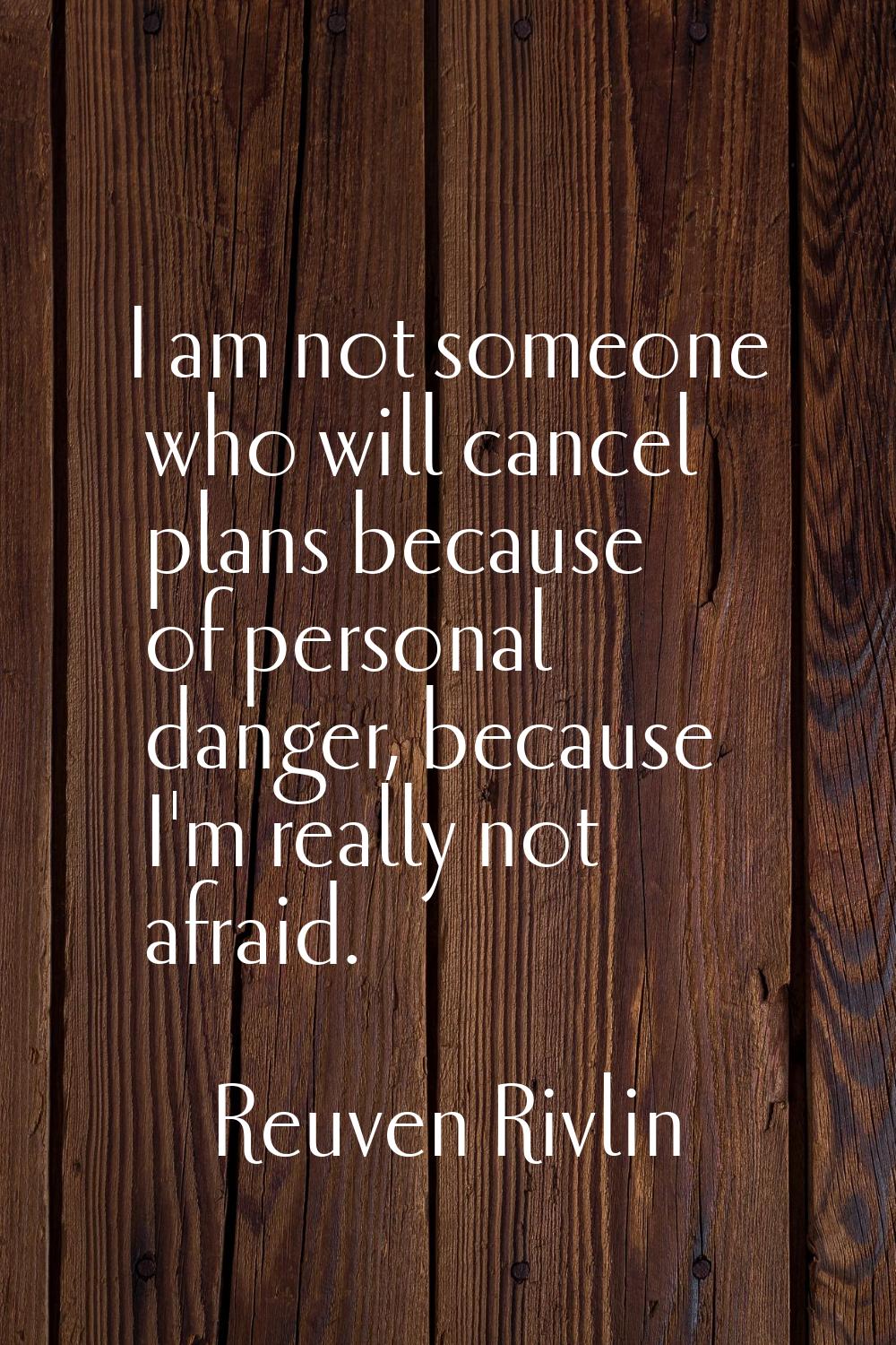 I am not someone who will cancel plans because of personal danger, because I'm really not afraid.