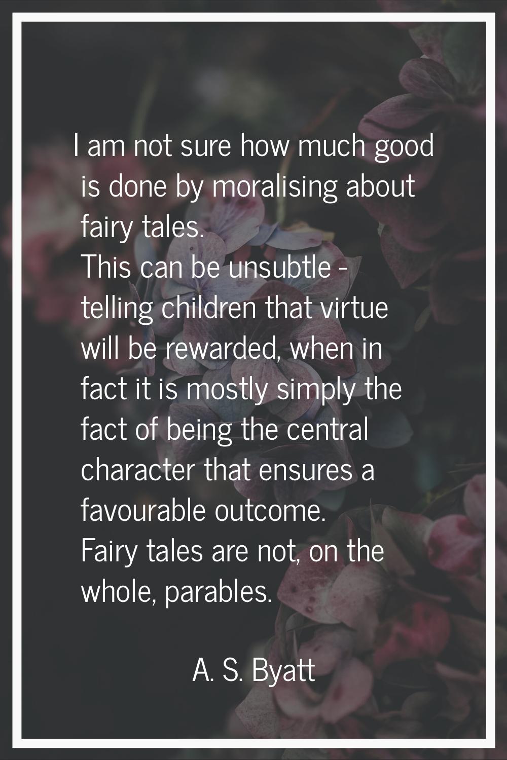 I am not sure how much good is done by moralising about fairy tales. This can be unsubtle - telling