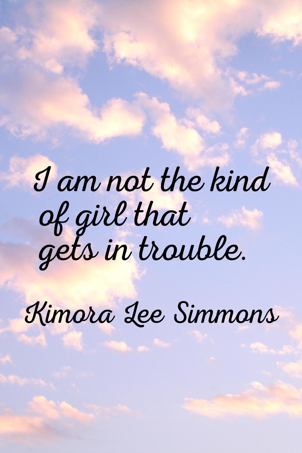 I am not the kind of girl that gets in trouble.