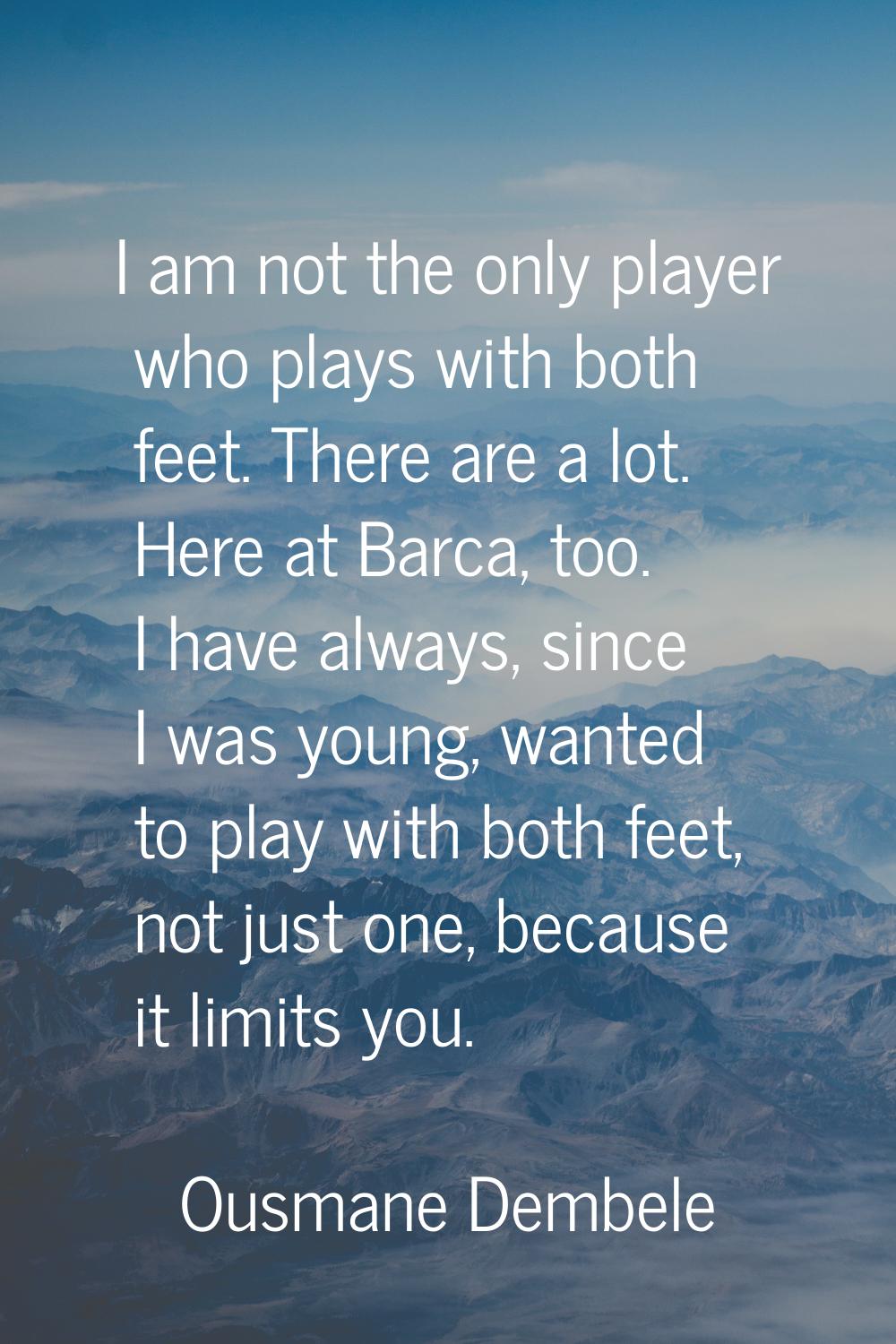 I am not the only player who plays with both feet. There are a lot. Here at Barca, too. I have alwa