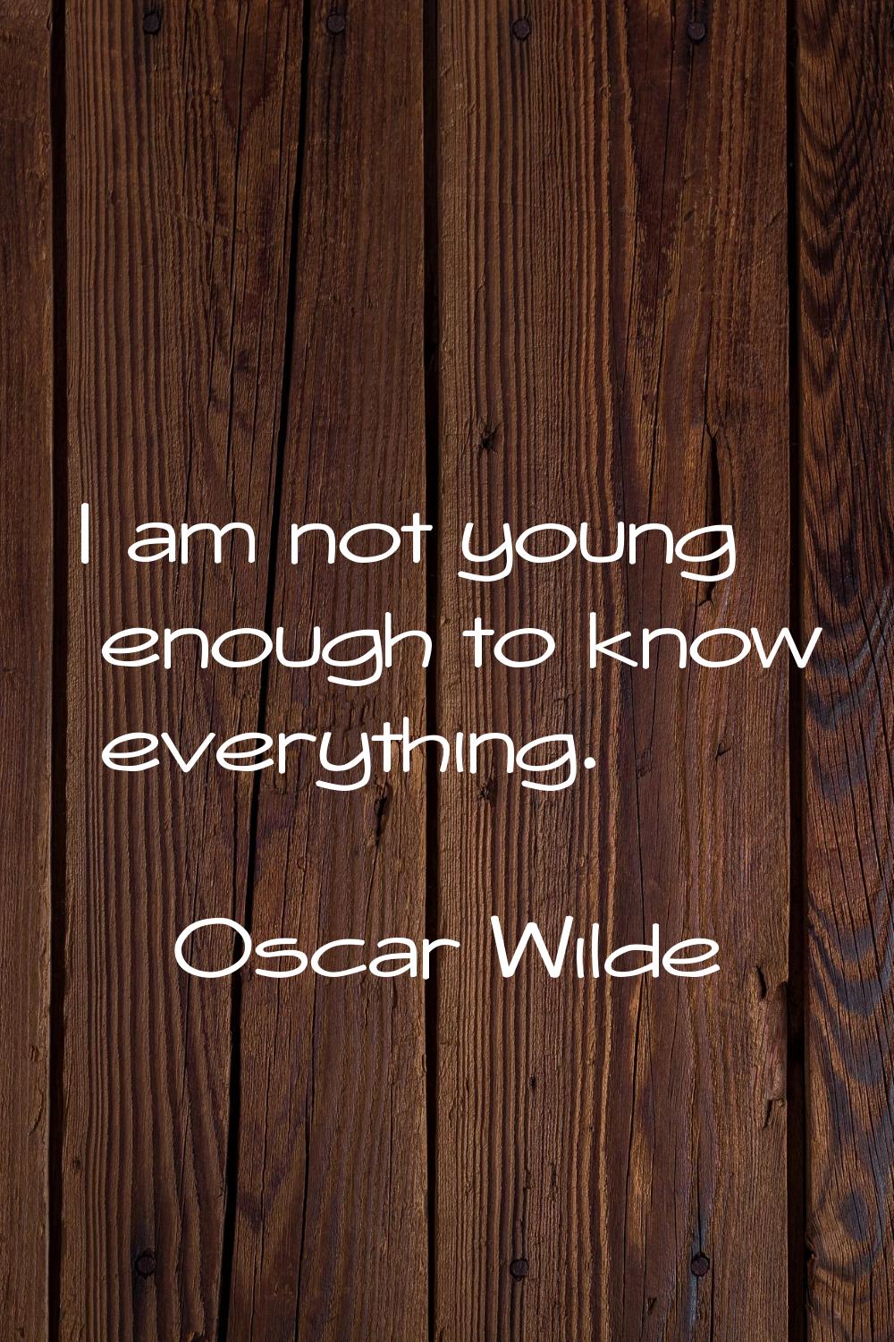 I am not young enough to know everything.