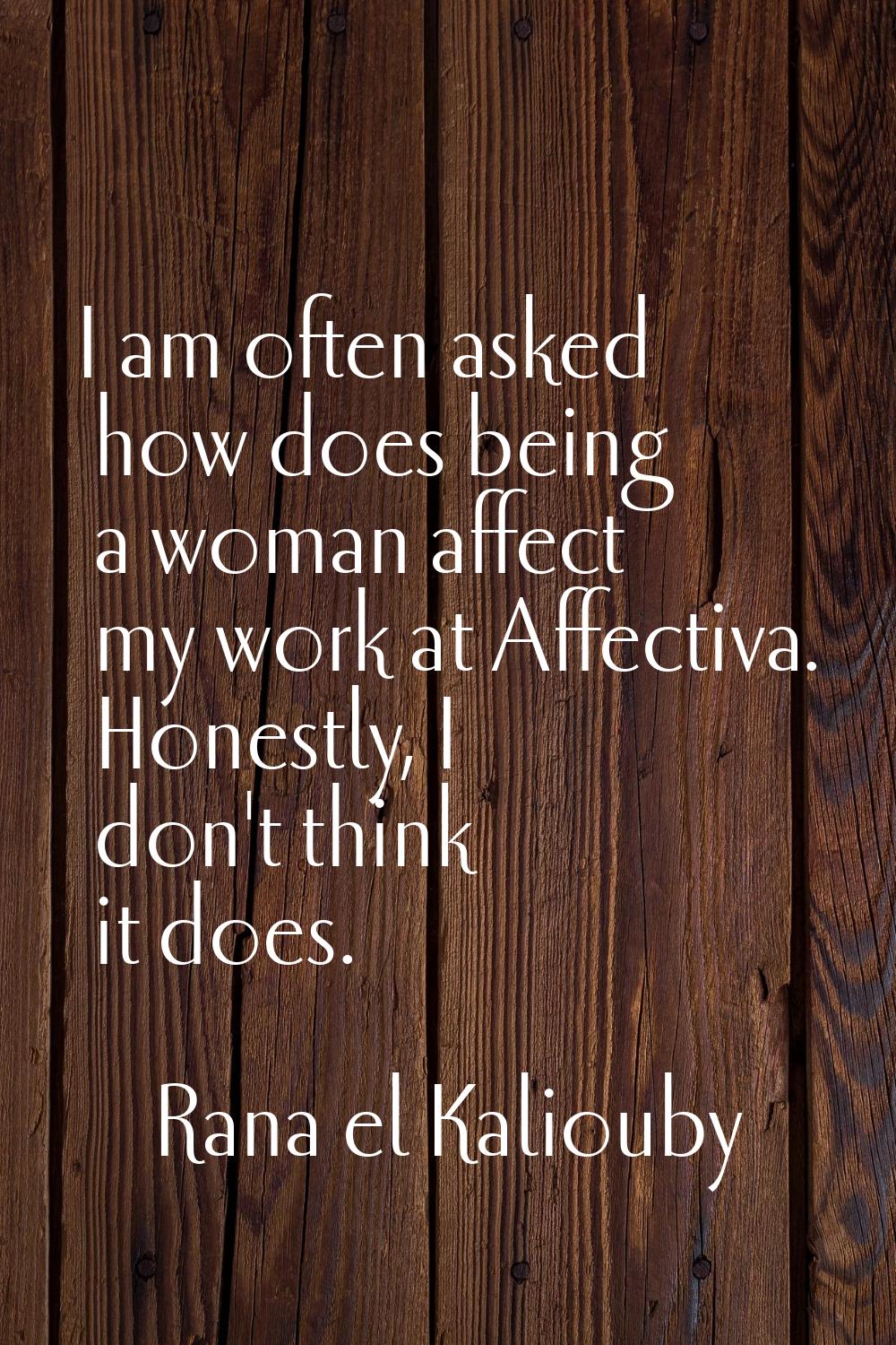 I am often asked how does being a woman affect my work at Affectiva. Honestly, I don't think it doe