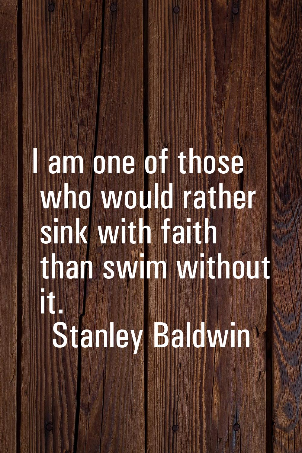 I am one of those who would rather sink with faith than swim without it.