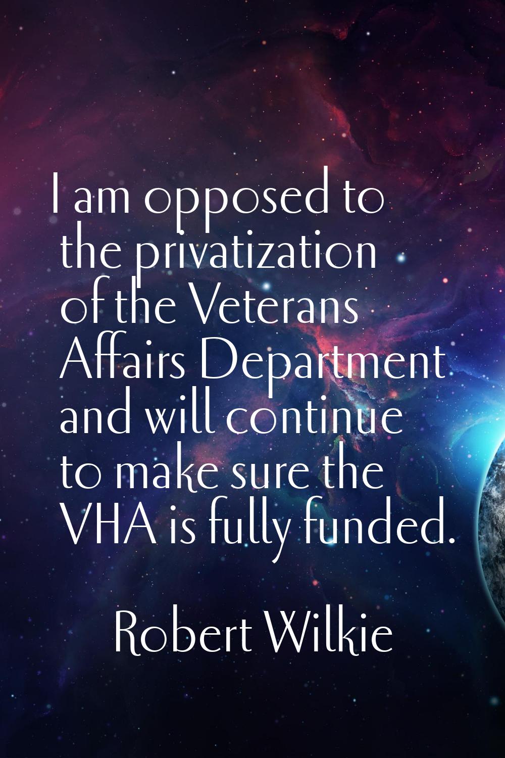 I am opposed to the privatization of the Veterans Affairs Department and will continue to make sure