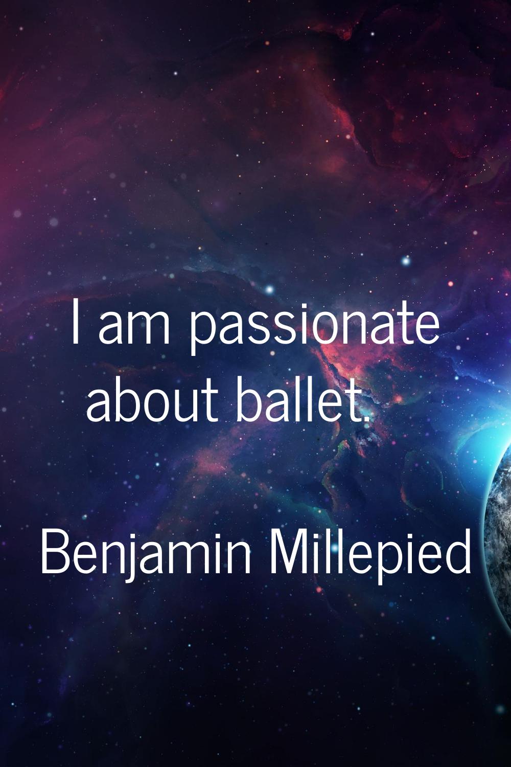I am passionate about ballet.