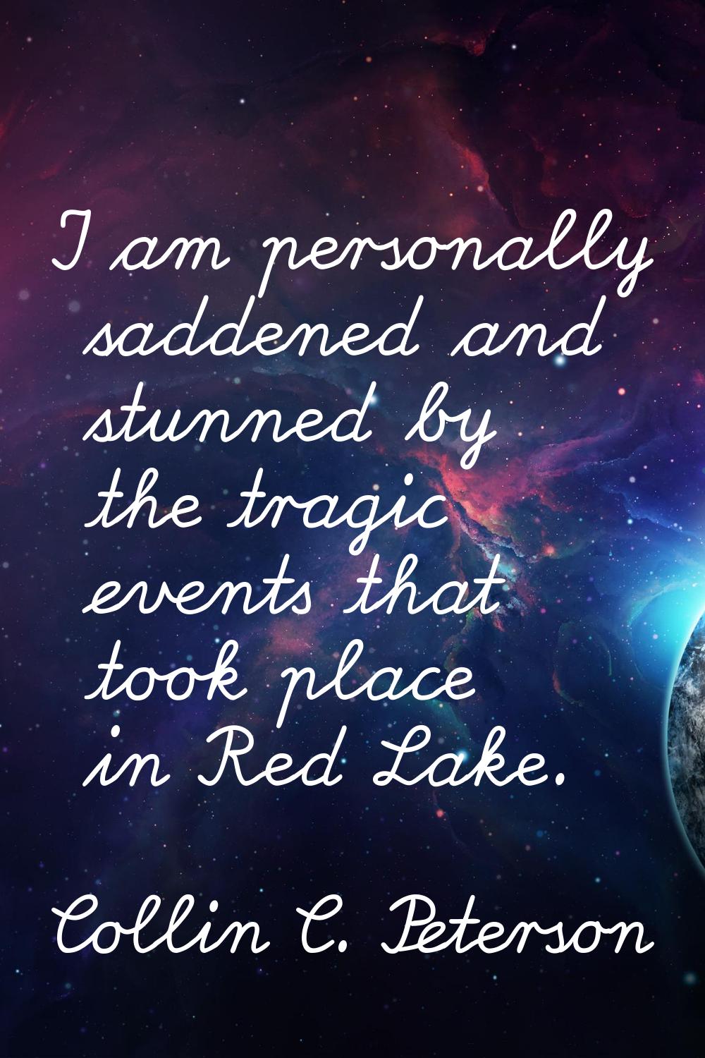 I am personally saddened and stunned by the tragic events that took place in Red Lake.