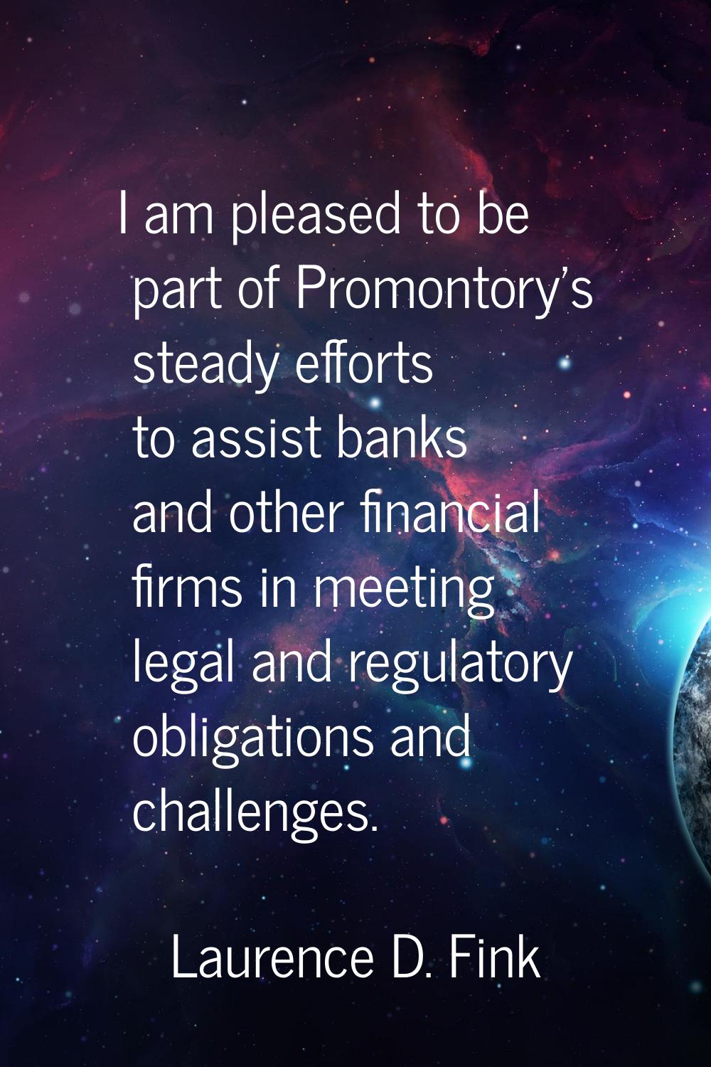 I am pleased to be part of Promontory's steady efforts to assist banks and other financial firms in