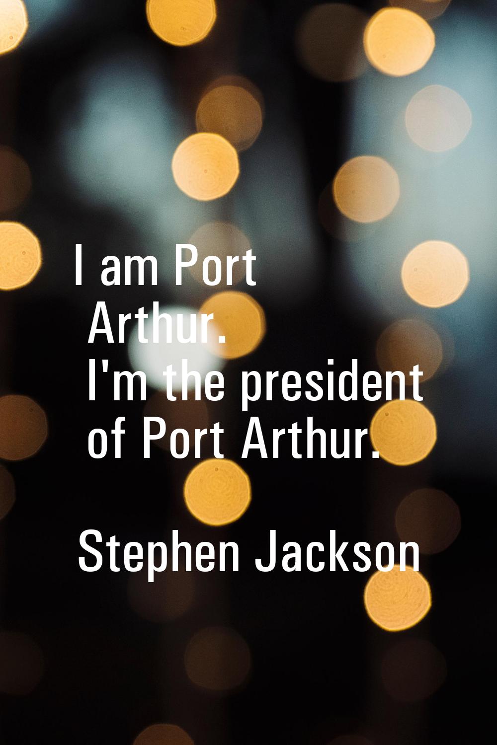 I am Port Arthur. I'm the president of Port Arthur.