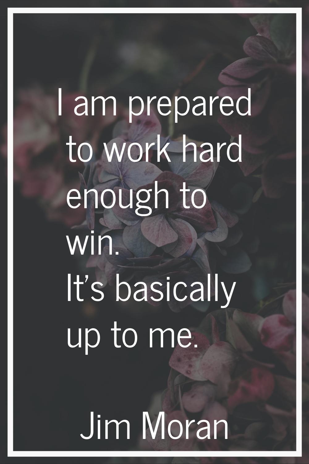 I am prepared to work hard enough to win. It's basically up to me.