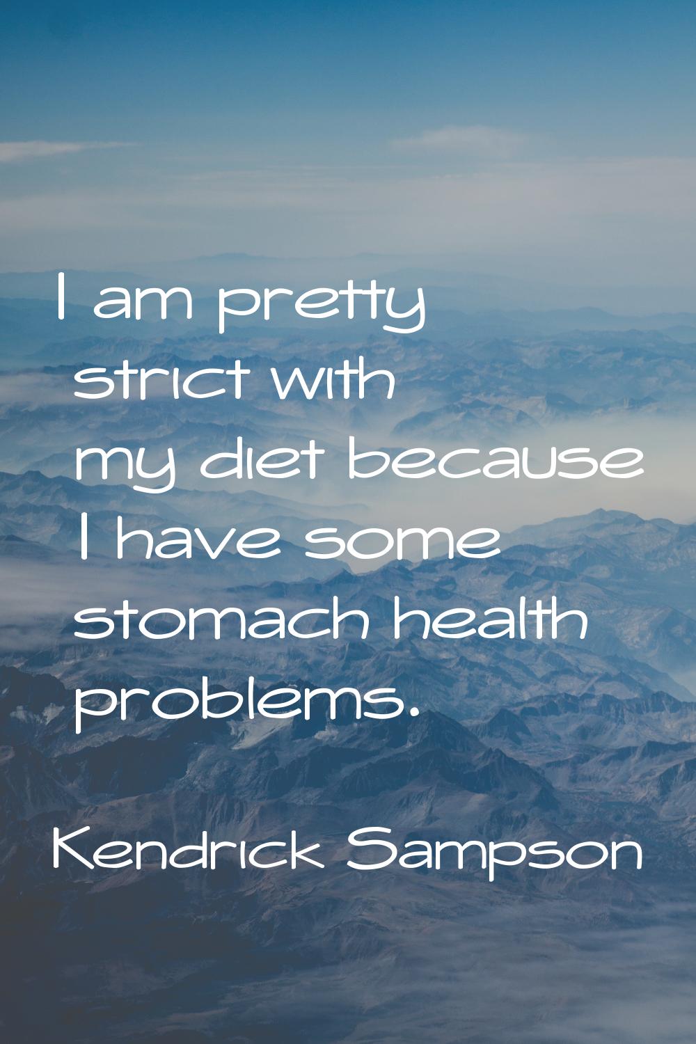 I am pretty strict with my diet because I have some stomach health problems.