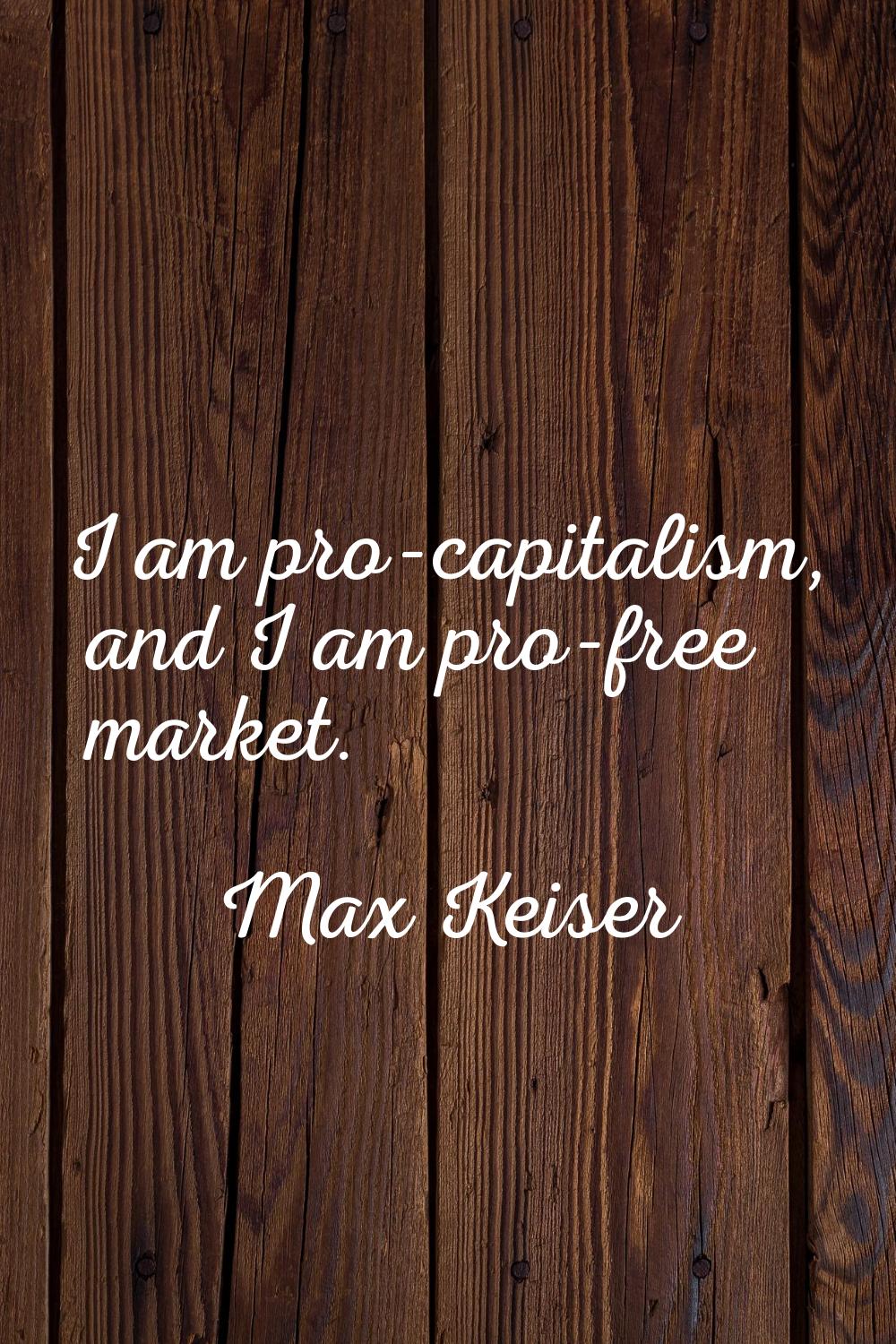 I am pro-capitalism, and I am pro-free market.