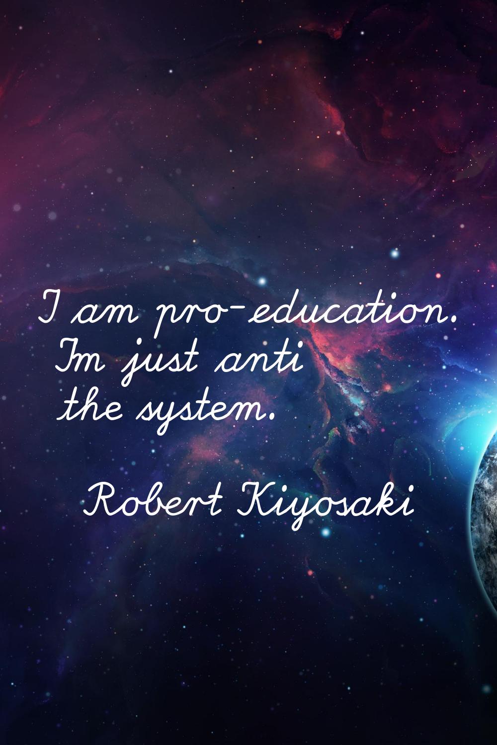 I am pro-education. I'm just anti the system.