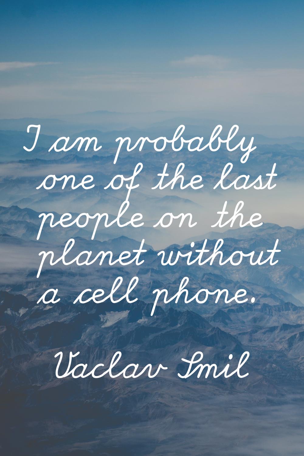I am probably one of the last people on the planet without a cell phone.