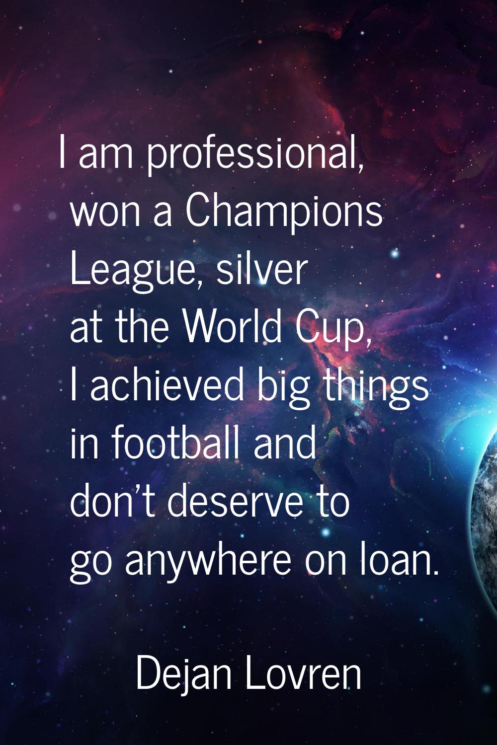 I am professional, won a Champions League, silver at the World Cup, I achieved big things in footba
