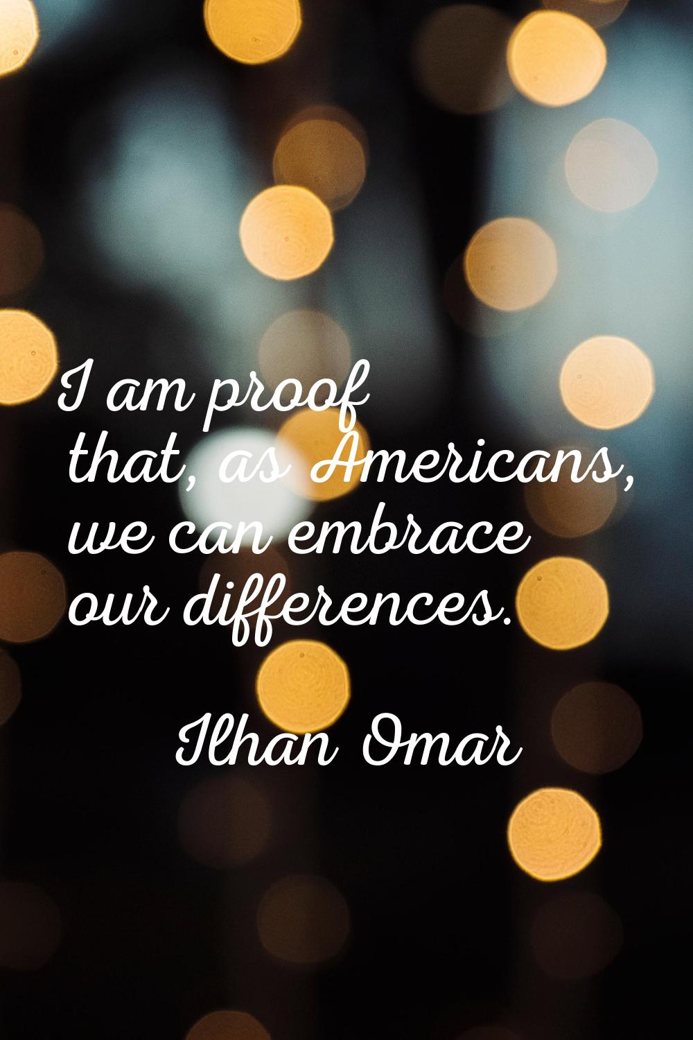 I am proof that, as Americans, we can embrace our differences.