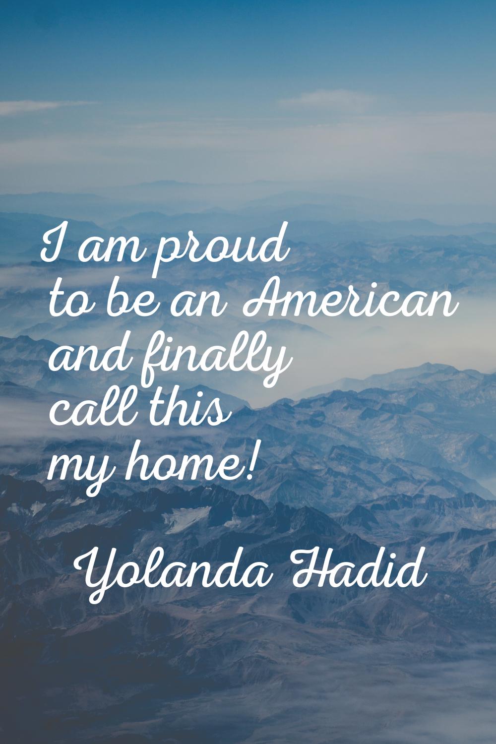 I am proud to be an American and finally call this my home!