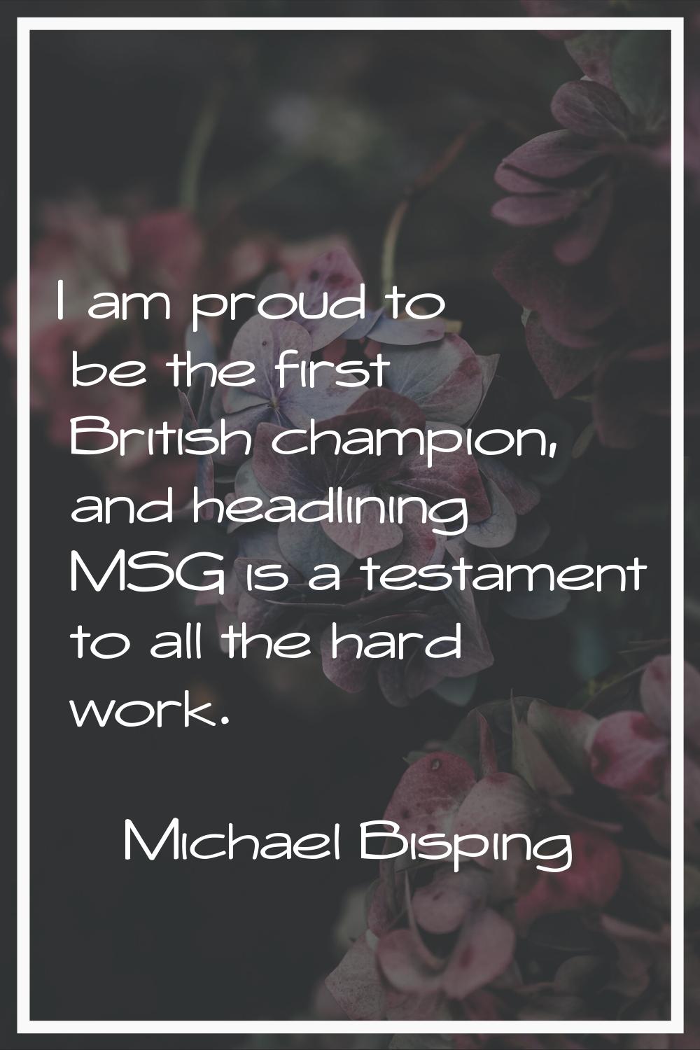 I am proud to be the first British champion, and headlining MSG is a testament to all the hard work
