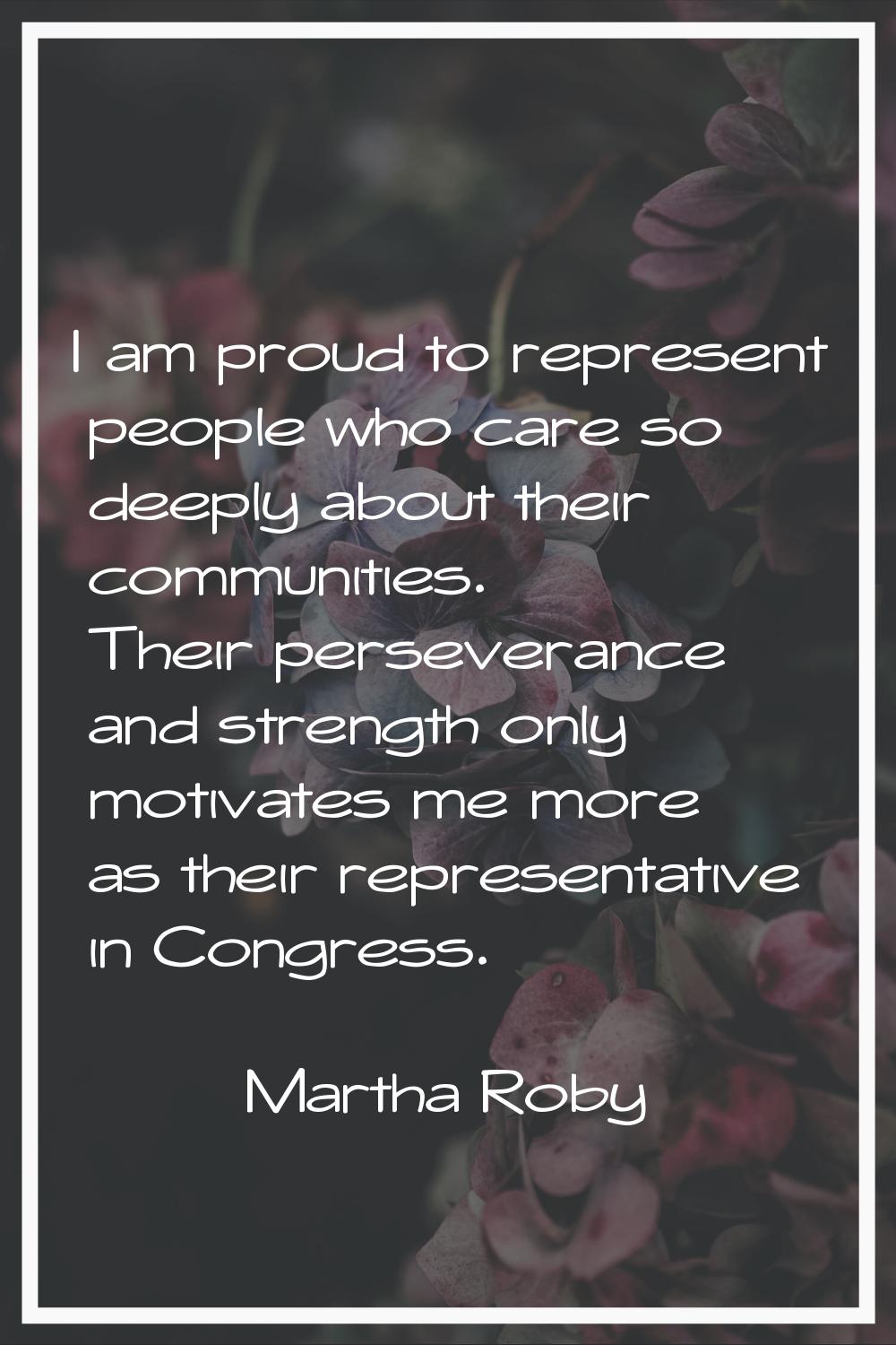 I am proud to represent people who care so deeply about their communities. Their perseverance and s