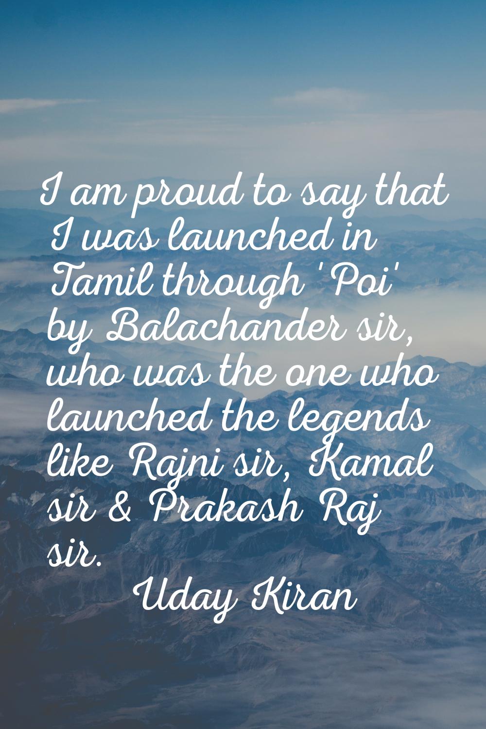 I am proud to say that I was launched in Tamil through 'Poi' by Balachander sir, who was the one wh