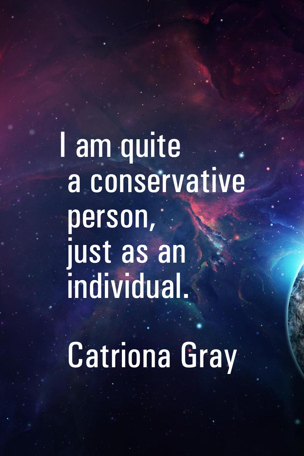 I am quite a conservative person, just as an individual.
