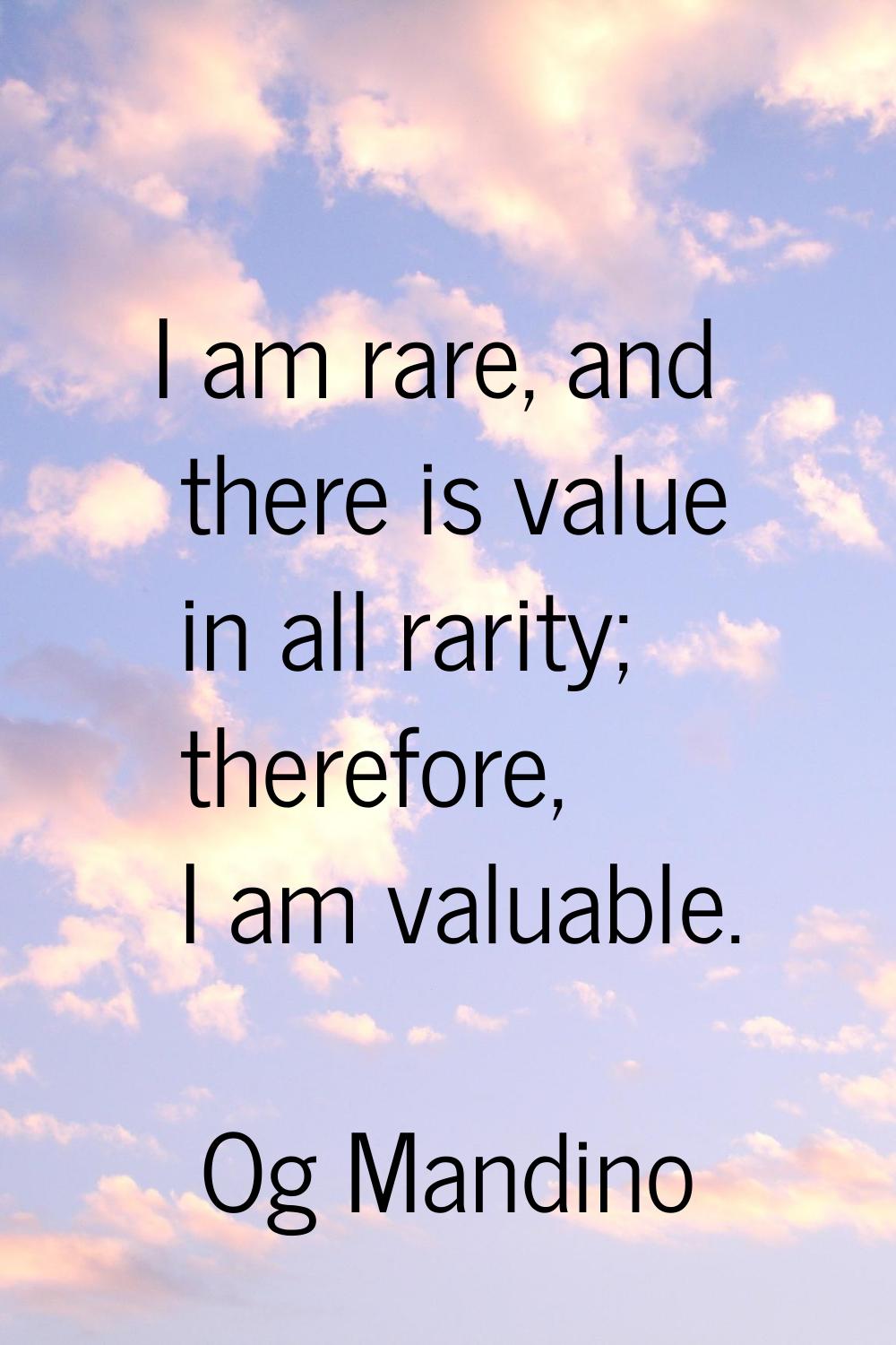 I am rare, and there is value in all rarity; therefore, I am valuable.