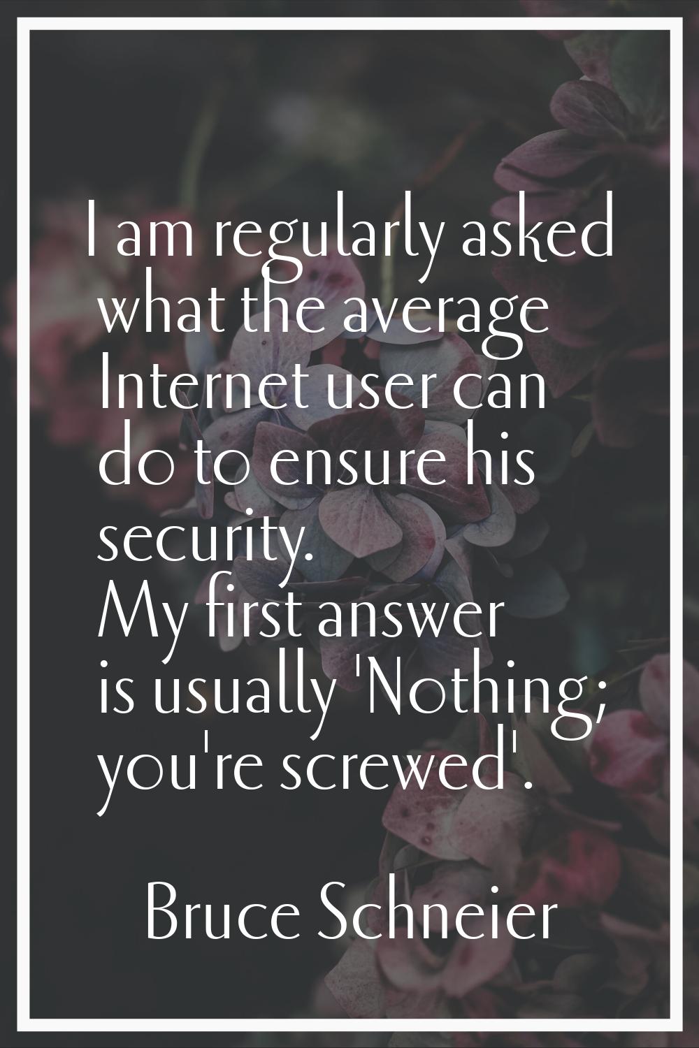 I am regularly asked what the average Internet user can do to ensure his security. My first answer 