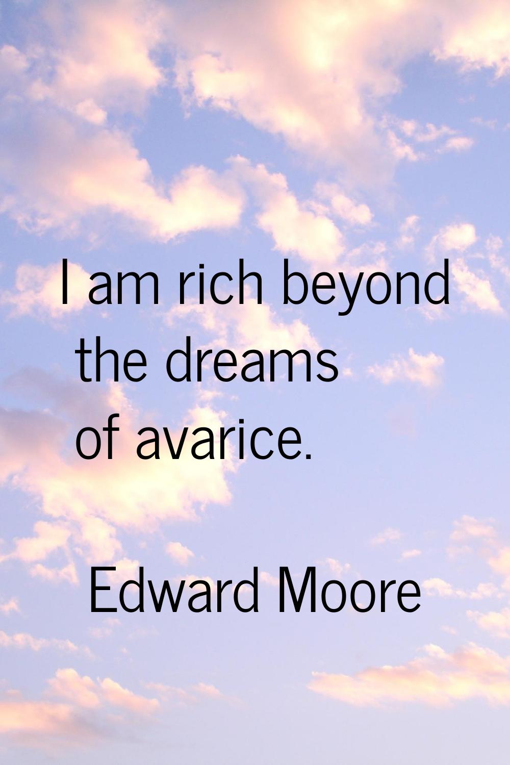 I am rich beyond the dreams of avarice.