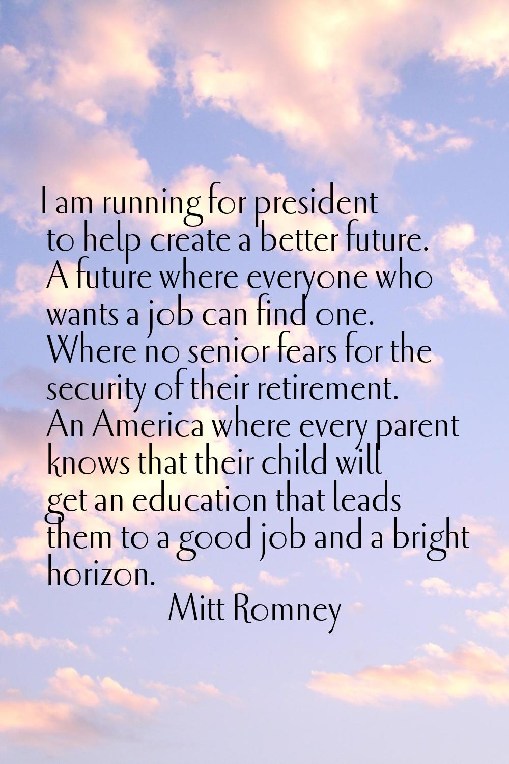 I am running for president to help create a better future. A future where everyone who wants a job 