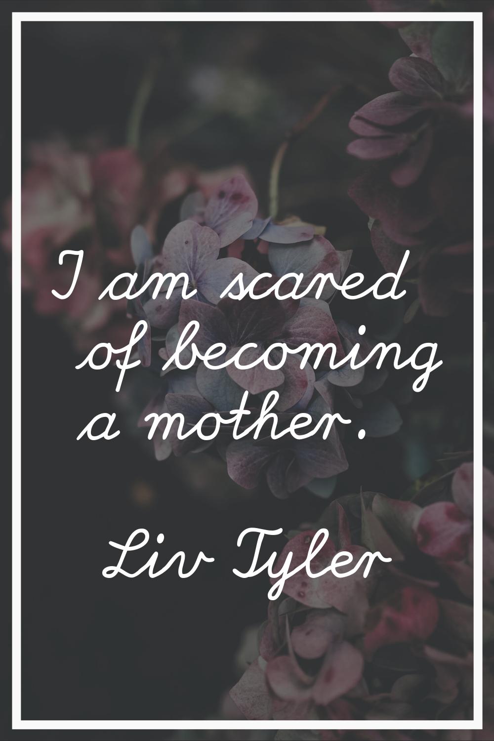 I am scared of becoming a mother.