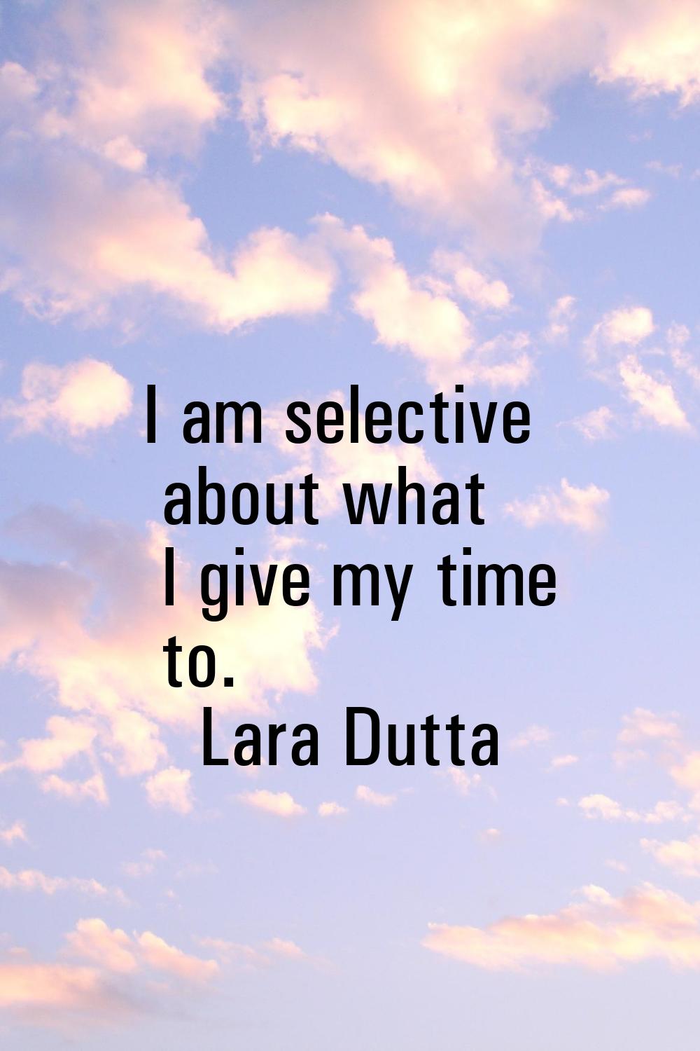 I am selective about what I give my time to.