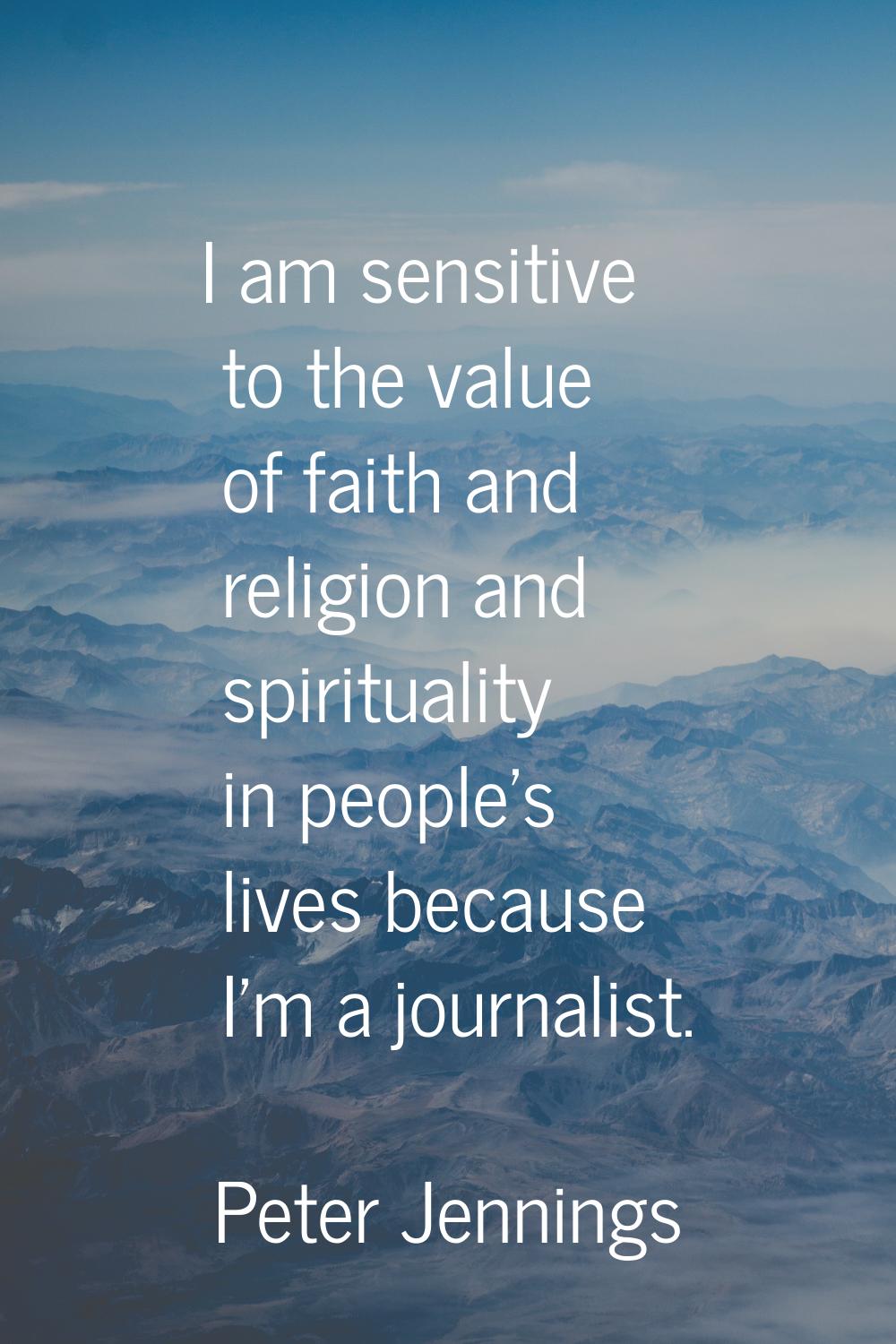 I am sensitive to the value of faith and religion and spirituality in people's lives because I'm a 