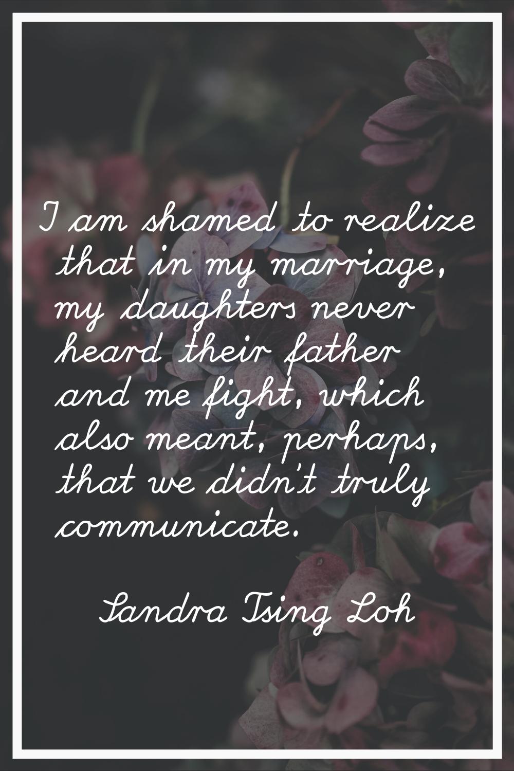 I am shamed to realize that in my marriage, my daughters never heard their father and me fight, whi