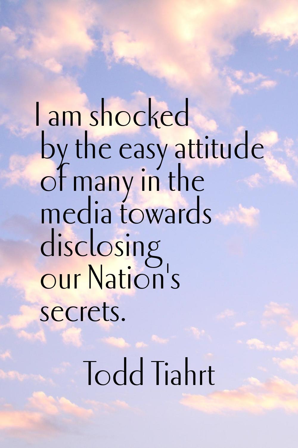 I am shocked by the easy attitude of many in the media towards disclosing our Nation's secrets.