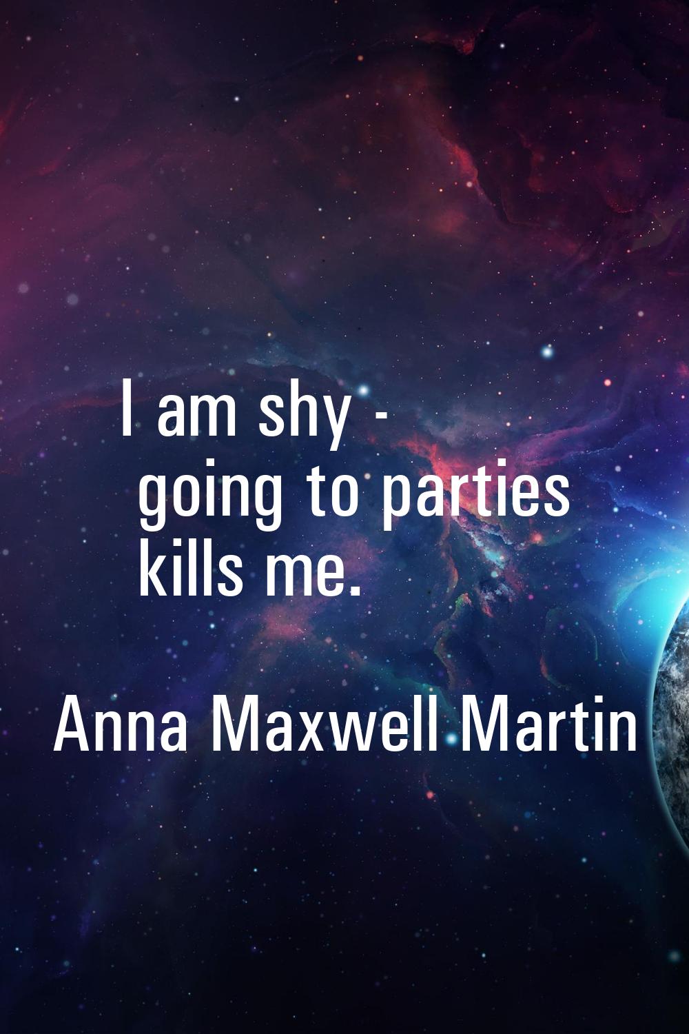 I am shy - going to parties kills me.