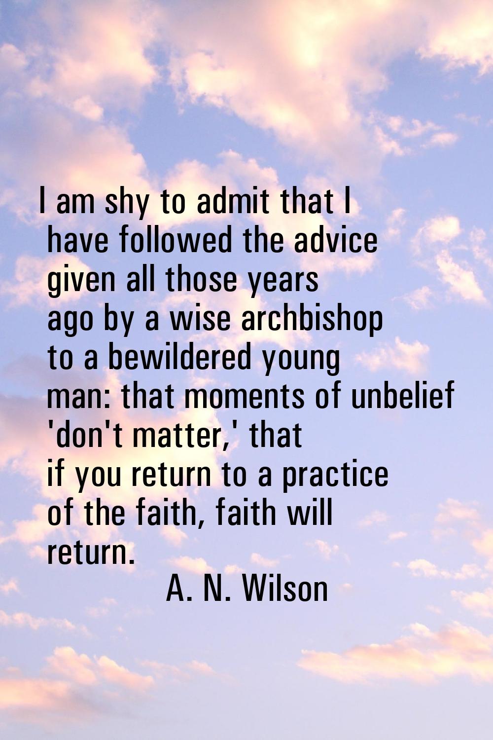 I am shy to admit that I have followed the advice given all those years ago by a wise archbishop to