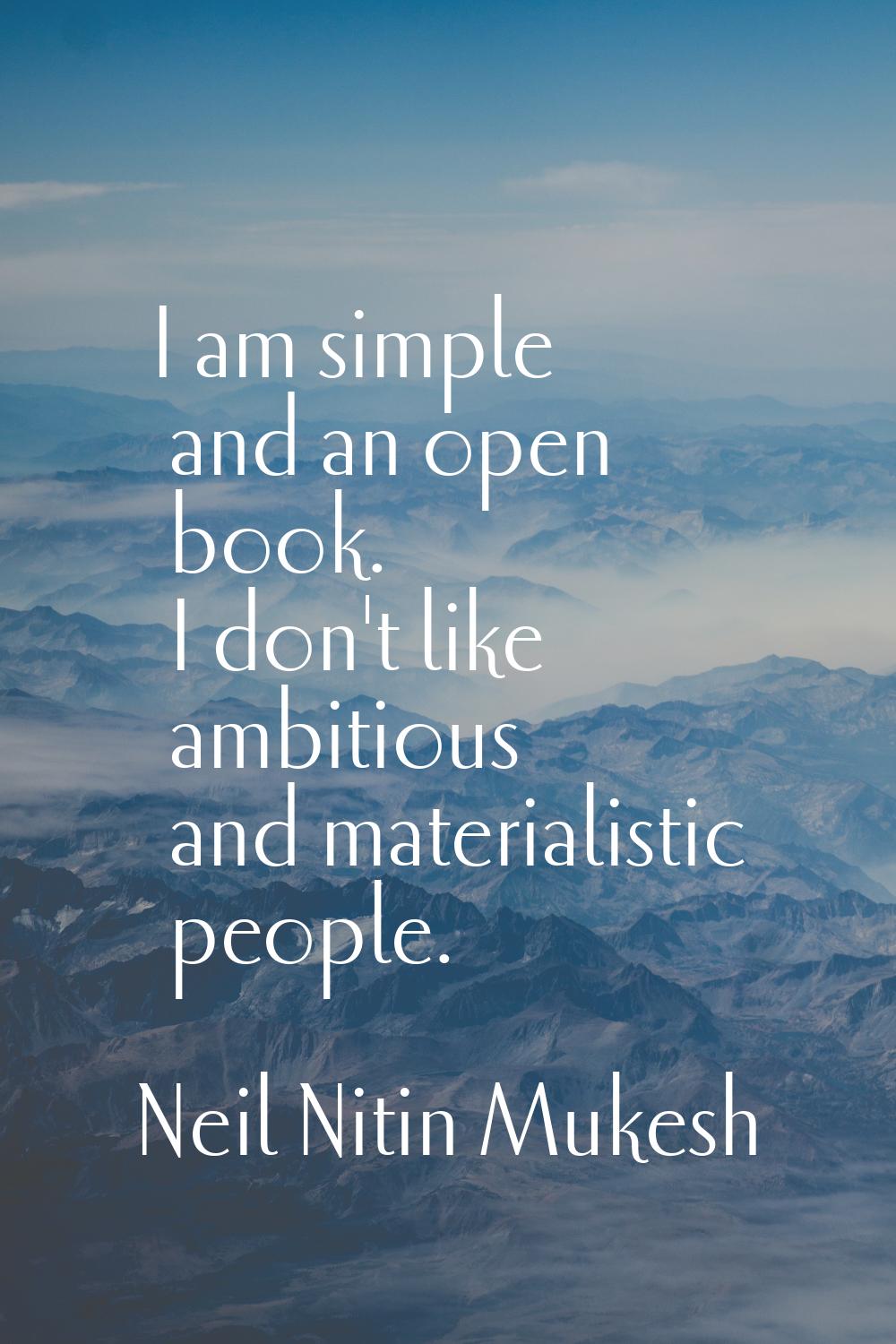 I am simple and an open book. I don't like ambitious and materialistic people.