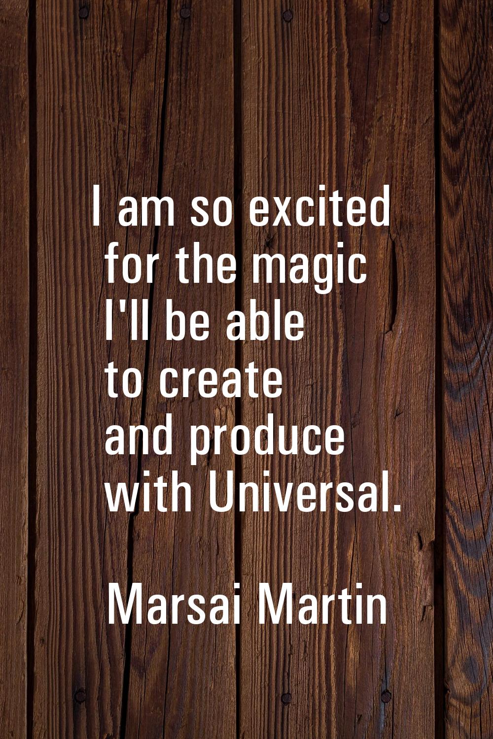I am so excited for the magic I'll be able to create and produce with Universal.