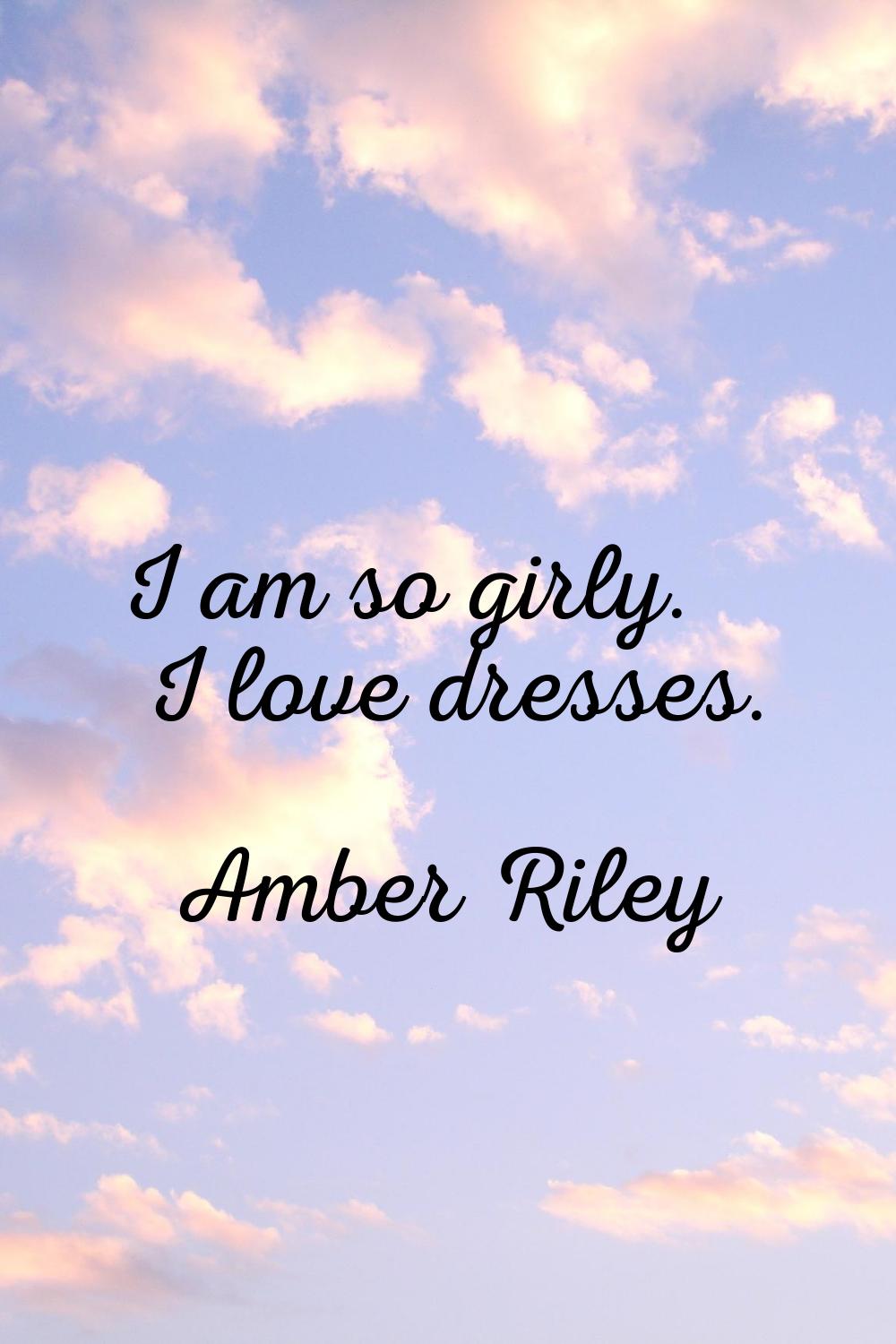 I am so girly. I love dresses.