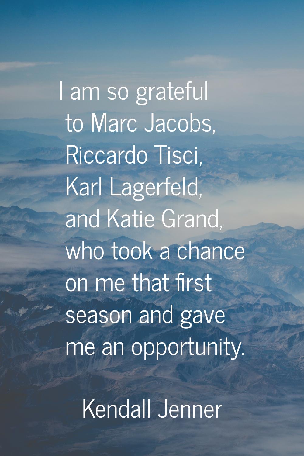 I am so grateful to Marc Jacobs, Riccardo Tisci, Karl Lagerfeld, and Katie Grand, who took a chance