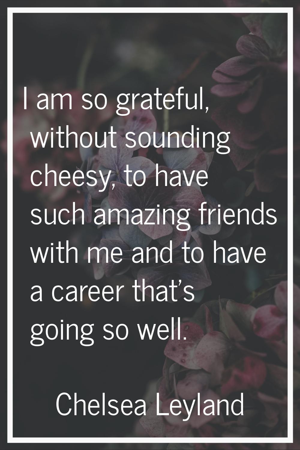 I am so grateful, without sounding cheesy, to have such amazing friends with me and to have a caree