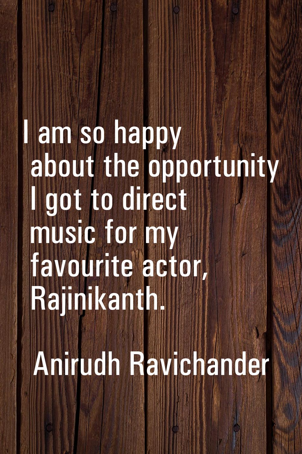 I am so happy about the opportunity I got to direct music for my favourite actor, Rajinikanth.