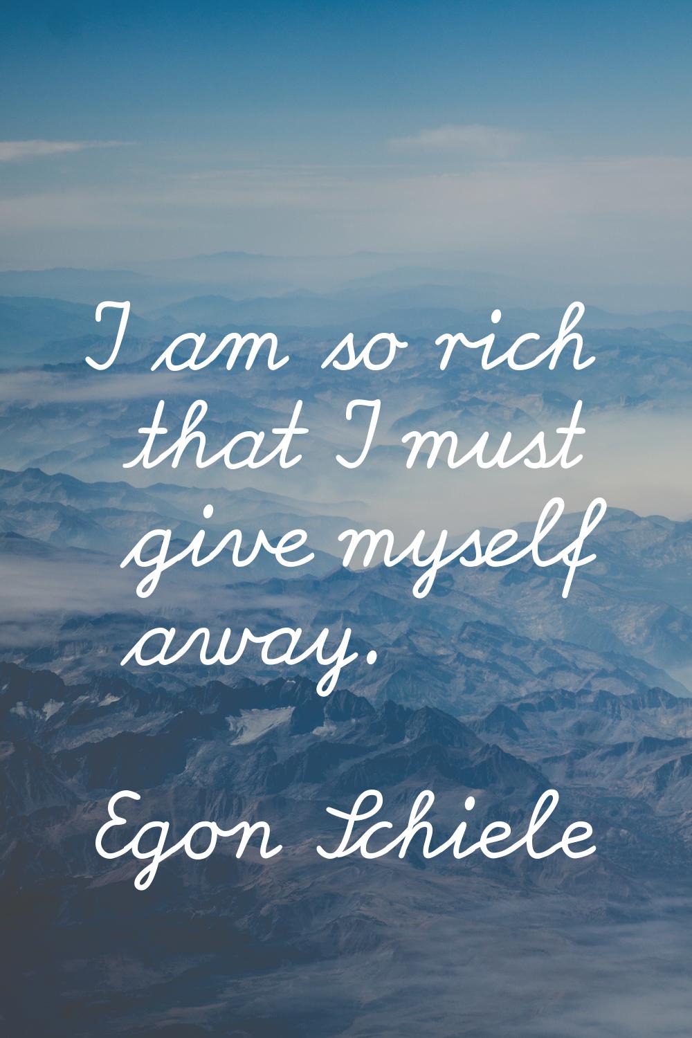 I am so rich that I must give myself away.