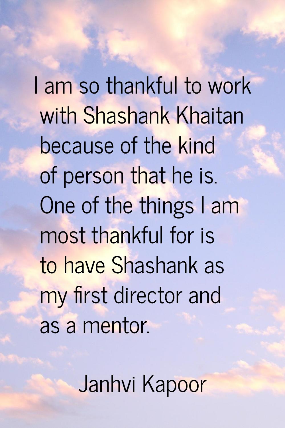 I am so thankful to work with Shashank Khaitan because of the kind of person that he is. One of the