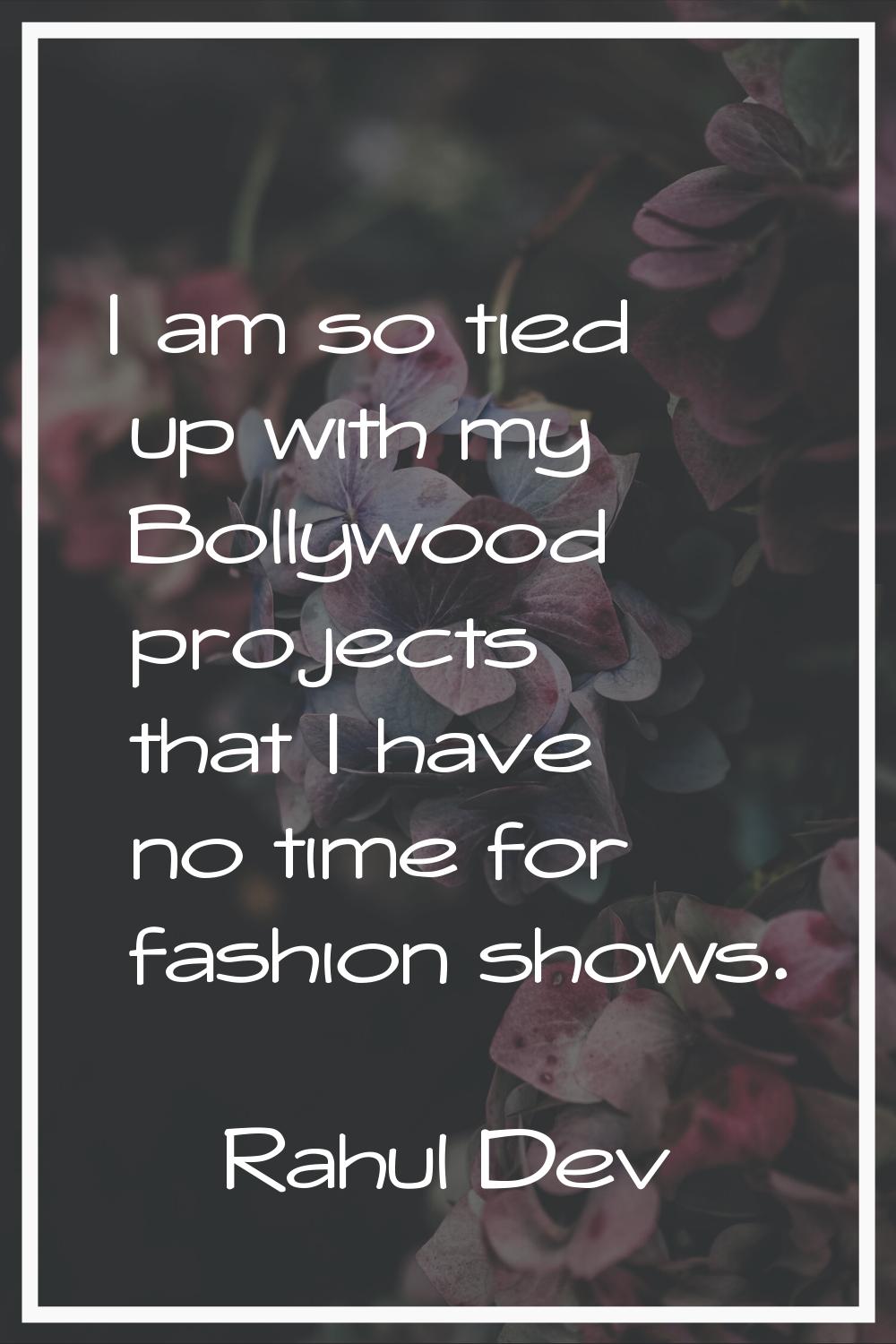 I am so tied up with my Bollywood projects that I have no time for fashion shows.