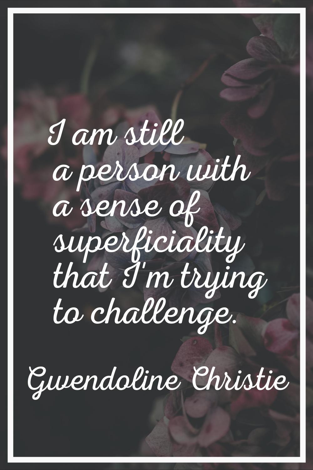 I am still a person with a sense of superficiality that I'm trying to challenge.