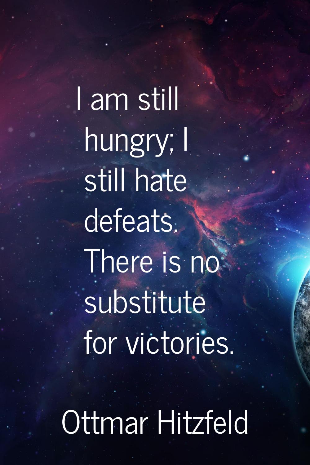 I am still hungry; I still hate defeats. There is no substitute for victories.
