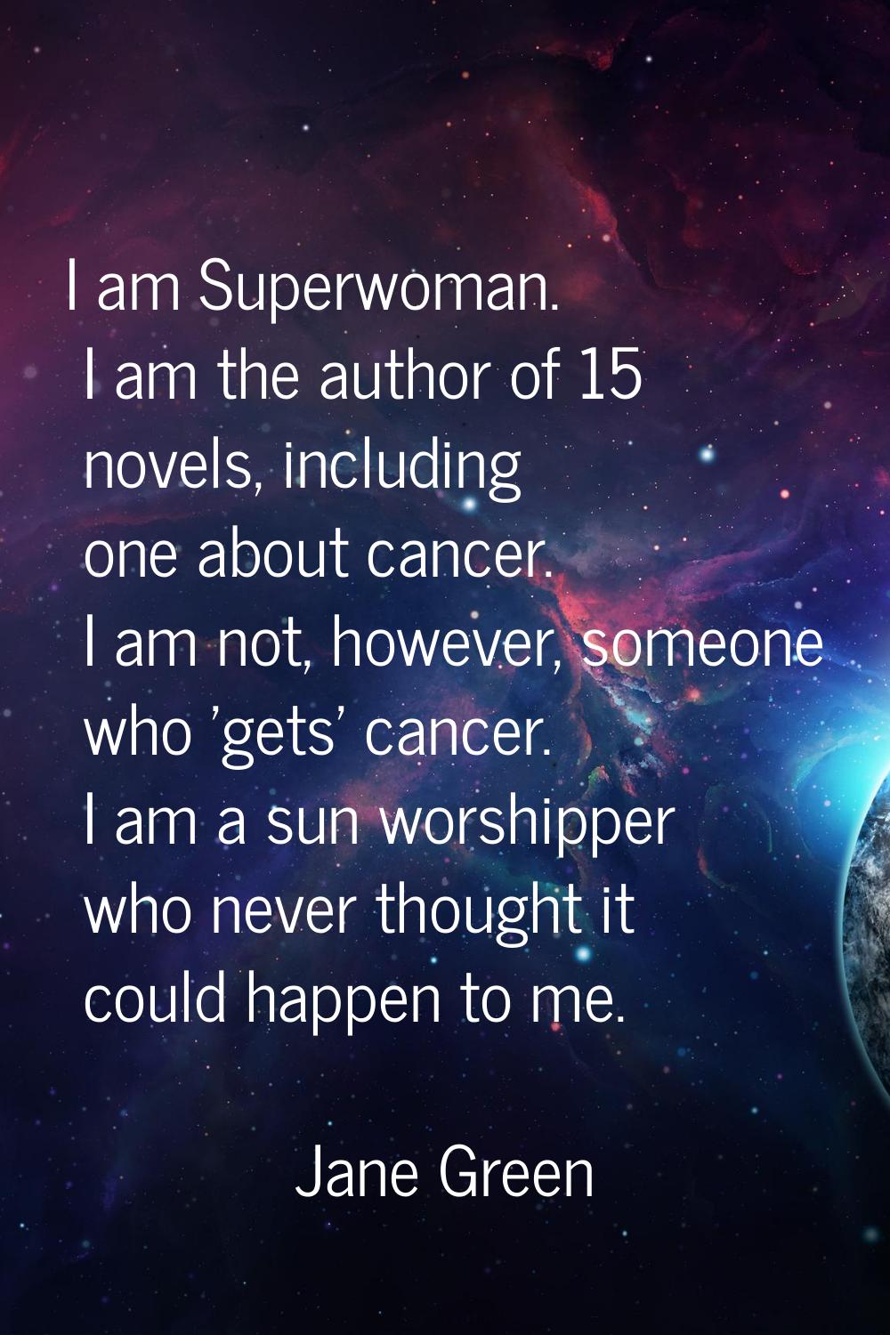 I am Superwoman. I am the author of 15 novels, including one about cancer. I am not, however, someo