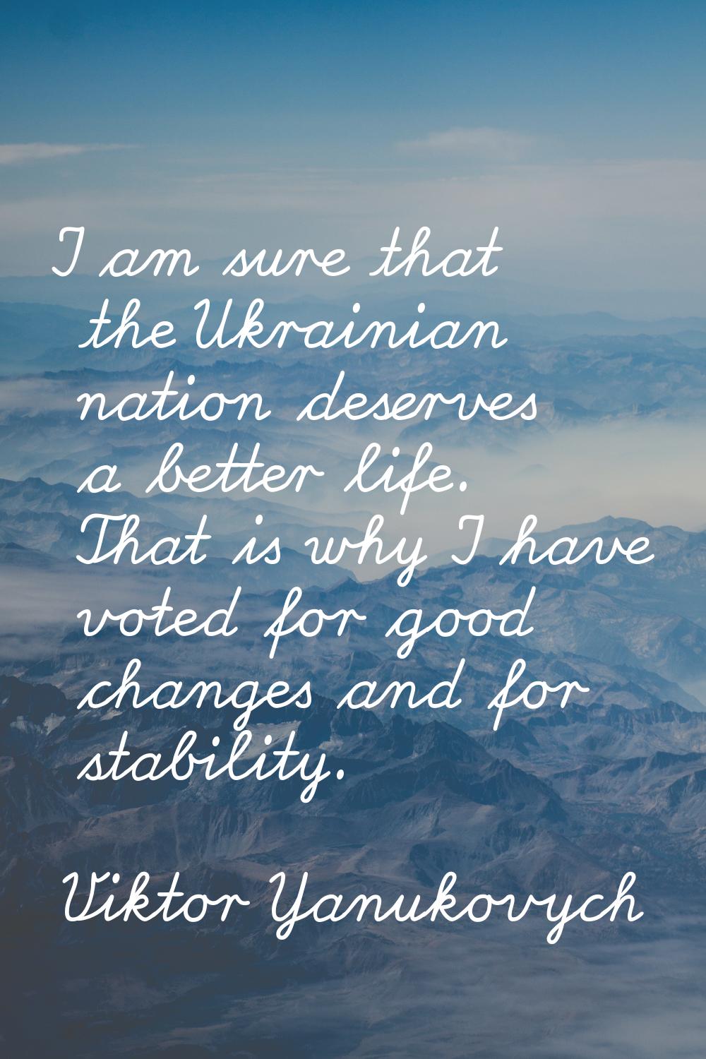 I am sure that the Ukrainian nation deserves a better life. That is why I have voted for good chang