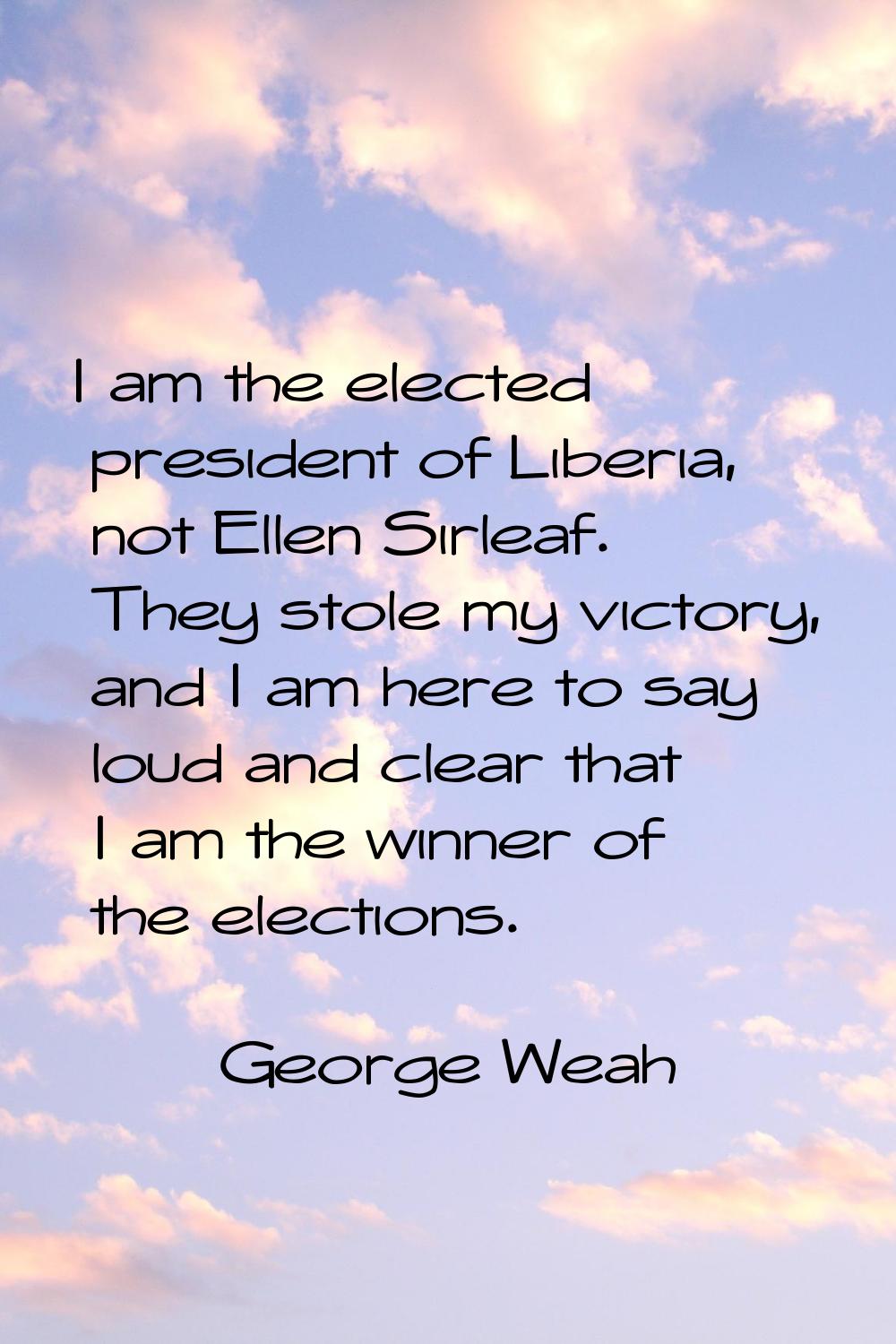 I am the elected president of Liberia, not Ellen Sirleaf. They stole my victory, and I am here to s